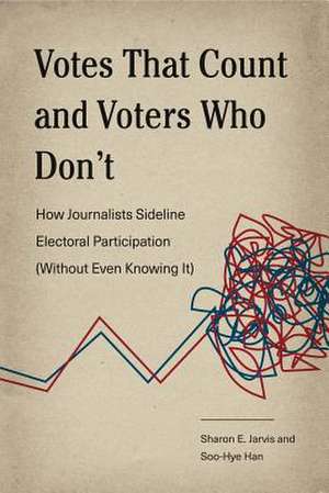 Votes That Count and Voters Who Don′t – How Journalists Sideline Electoral Participation (Without Even Knowing It) de Sharon E. Jarvis