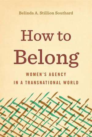 How to Belong – Women′s Agency in a Transnational World de Belinda A. Stillion Southa