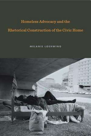 Homeless Advocacy and the Rhetorical Construction of the Civic Home de Melanie Loehwing