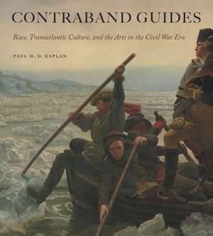 Contraband Guides – Race, Transatlantic Culture, and the Arts in the Civil War Era de Paul H. D. Kaplan