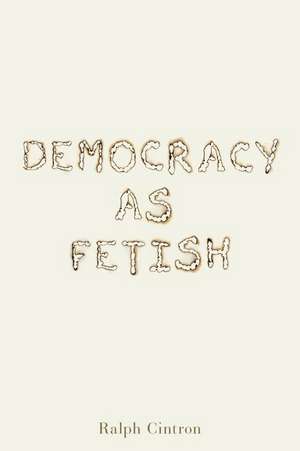 Democracy as Fetish de Ralph Cintron