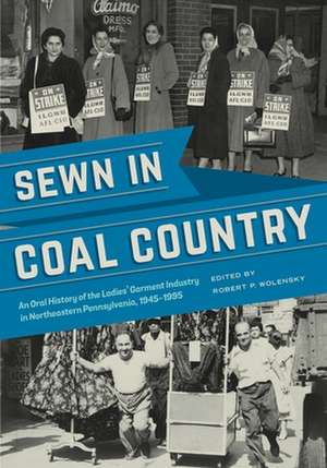 Sewn in Coal Country – An Oral History of the Ladies′ Garment Industry in Northeastern Pennsylvania, 1945–1995 de Robert P. Wolensky