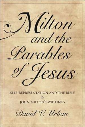 Milton and the Parables of Jesus – Self–Representation and the Bible in John Milton′s Writings de David V. Urban