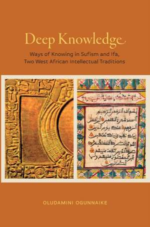 Deep Knowledge – Ways of Knowing in Sufism and Ifa, Two West African Intellectual Traditions de Oludamini Ogunnaike