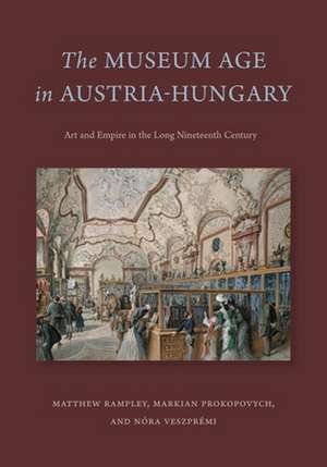 The Museum Age in Austria–Hungary – Art and Empire in the Long Nineteenth Century de Matthew Rampley