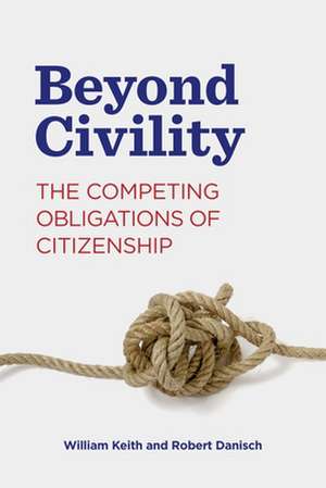 Beyond Civility – The Competing Obligations of Citizenship de William Keith