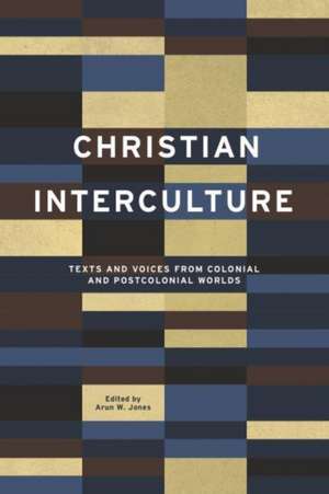 Christian Interculture – Texts and Voices from Colonial and Postcolonial Worlds de Arun W. Jones