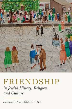 Friendship in Jewish History, Religion, and Culture de Lawrence Fine