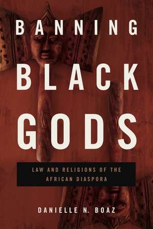 Banning Black Gods – Law and Religions of the African Diaspora de Danielle N. Boaz