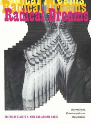 Radical Dreams – Surrealism, Counterculture, Resistance: Surrealism, Counterculture, Resistance de Elliott H. King