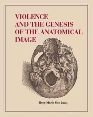 Violence and the Genesis of the Anatomical Image de Rose Marie San Juan