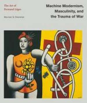 Machine Modernism, Masculinity, and the Trauma o – The Art of Fernand Léger de Maureen G. Shanahan