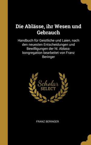 Die Ablässe, ihr Wesen und Gebrauch de Franz Beringer