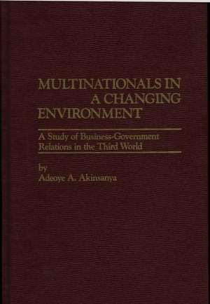 Multinationals in a Changing Environment: A Study of Business-Government Relations in the Third World de Adeoye Akinsanya