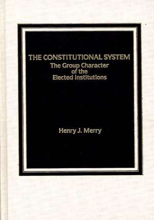 The Constitutional System: The Group Character of Elected Institutions de Henry J. Merry