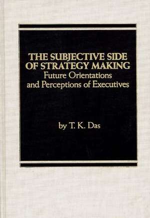 The Subjective Side of Strategy Making: Future Orientations and Perceptions of Executives de T. K. Das