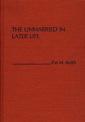 The Unmarried in Later Life de Pat M. Keith