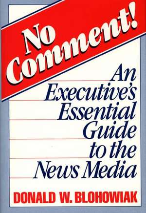 No Comment!: An Executive's Essential Guide to the News Media de Donald W. Blohowiak