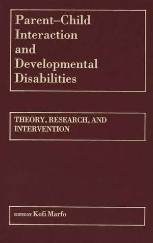 Parent-Child Interaction and Developmental Disabilities: Theory, Research, and Intervention de Kofi Marfo