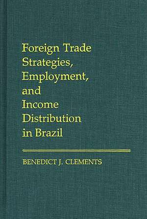 Foreign Trade Strategies, Employment, and Income Distribution in Brazil de Benedict J. Clements