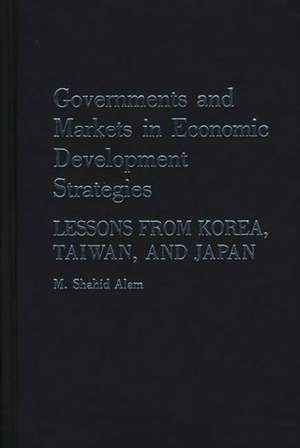 Governments and Markets in Economic Development Strategies: Lessons from Korea, Taiwan, and Japan de Professor Alam, M. Shahid