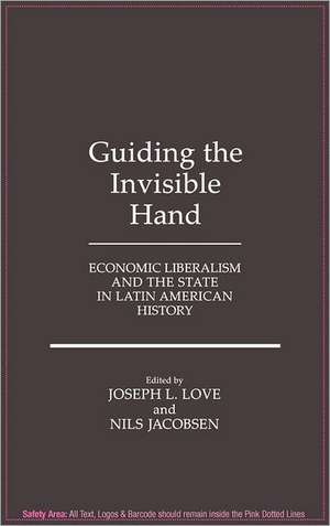 Guiding the Invisible Hand: Economic Liberalism and the State in Latin American History de Joseph L. Love