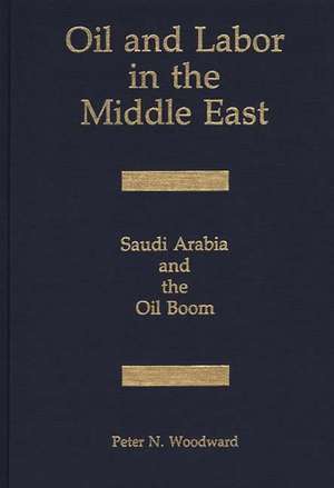 Oil and Labor in the Middle East: Saudi Arabia and the Oil Boom de Peter N. Woodward