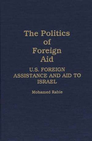 The Politics of Foreign Aid: U.S. Foreign Assistance and Aid to Israel de Muhammad Rabi'