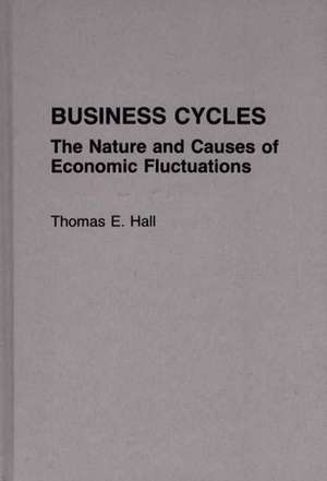 Business Cycles: The Nature and Causes of Economic Fluctuations de Thomas E. Hall