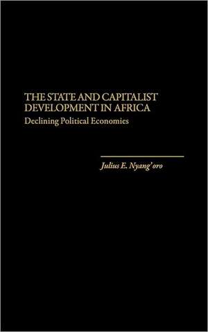 The State and Capitalist Development in Africa: Declining Political Economies de Julius Edo Nyang'oro