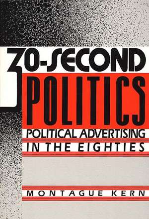 30-Second Politics: Political Advertising in the Eighties de Montague Kern