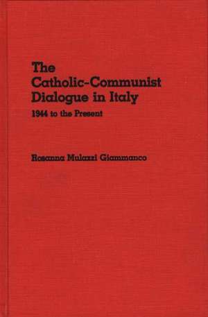 The Catholic-Communist Dialogue in Italy: 1944 to the Present de Rosanna Mulazzi Giammanco