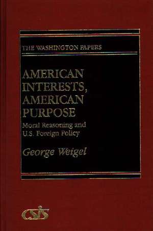 American Interests, American Purpose: Moral Reasoning and U.S. Foreign Policy de George Weigel