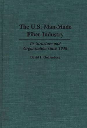 The U.S. Man-Made Fiber Industry: Its Structure and Organization since 1948 de David I. Goldenberg