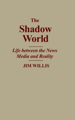 The Shadow World: Life Between the News Media and Reality de Jim Willis