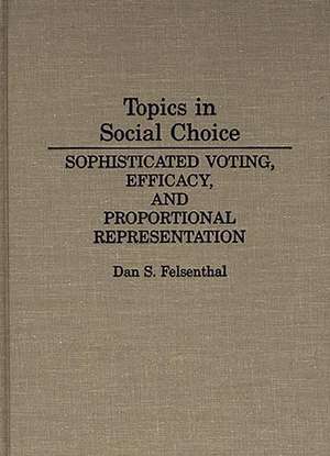 Topics in Social Choice: Sophisticated Voting, Efficacy, and Proportional Representation de Dan S. Felsenthal