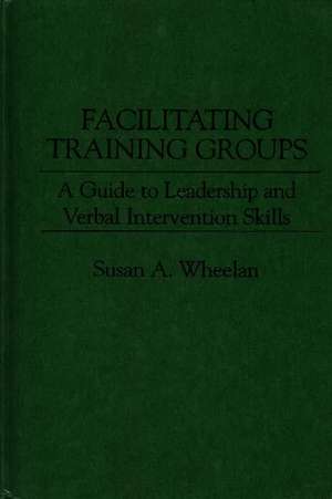 Facilitating Training Groups: A Guide to Leadership and Verbal Intervention Skills de Susan A. Wheelan