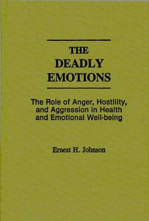 The Deadly Emotions: The Role of Anger, Hostility, and Aggression in Health and Emotional Well-Being de Ernest J. Johnson