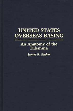 United States Overseas Basing: An Anatomy of the Dilemma de James R. Blaker