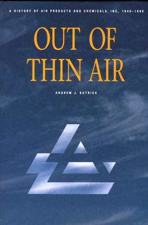 Out of Thin Air: A History of Air Products and Chemicals, Inc., 1940-1990 de Andrew J. Butrica