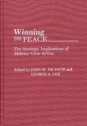 Winning the Peace: The Strategic Implications of Military Civic Action de John W. De Pauw