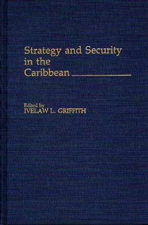 Strategy and Security in the Caribbean de Ivelaw L. Griffith