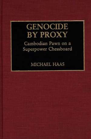 Genocide by Proxy: Cambodian Pawn on a Superpower Chessboard de Michael Haas