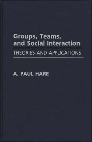 Groups, Teams, and Social Interaction: Theories and Applications de A. Paul Hare