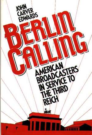 Berlin Calling: American Broadcasters in Service to the Third Reich de John Carver Edwards