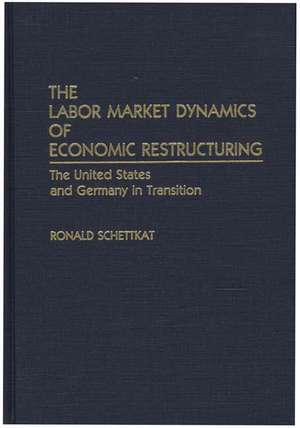 The Labor Market Dynamics of Economic Restructuring: The United States and Germany in Transition de Ronald Schettkat