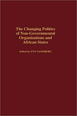 The Changing Politics of Non-Governmental Organizations and African States de Eve Sandberg