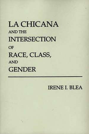 La Chicana and the Intersection of Race, Class, and Gender de Irene I. Blea