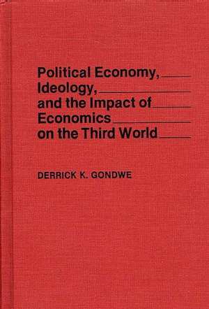 Political Economy, Ideology, and the Impact of Economics on the Third World de Derrick K. Gondwe