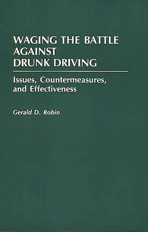 Waging the Battle Against Drunk Driving: Issues, Countermeasures, and Effectiveness de Gerald Robin